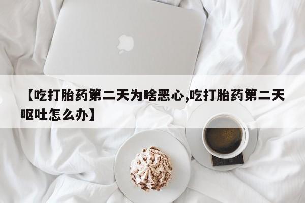 米非米索购买方式【吃打胎药第二天为啥恶心,吃打胎药第二天呕吐怎么办】