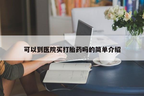 米非米索购买方式可以到医院买打胎药吗的简单介绍