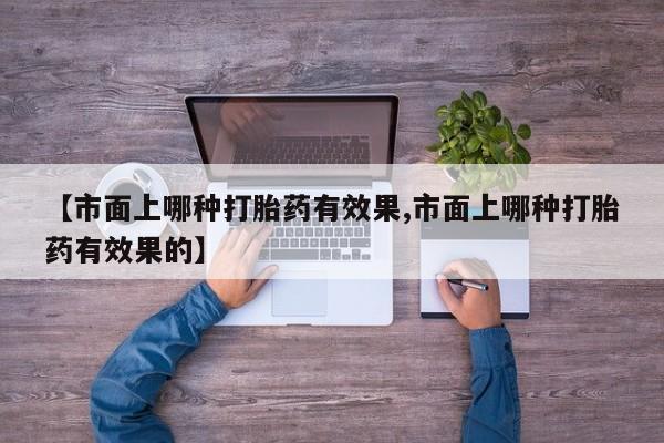 米非米索购买方式【市面上哪种打胎药有效果,市面上哪种打胎药有效果的】
