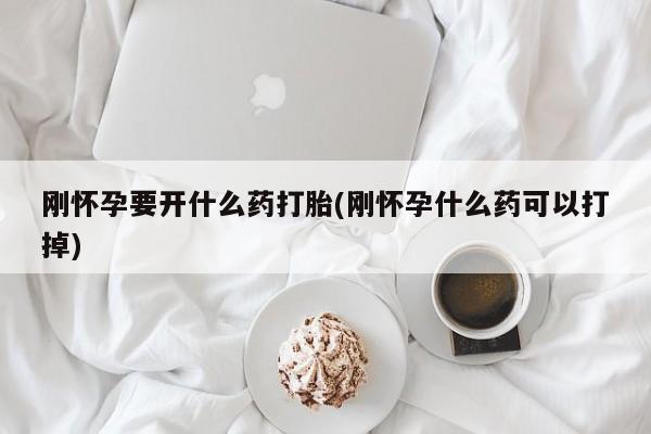 米非米索购买方式刚怀孕要开什么药打胎(刚怀孕什么药可以打掉)