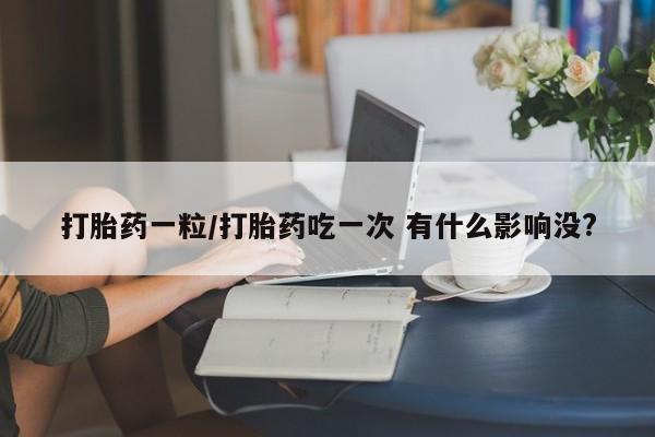 米非米索购买方式打胎药一粒/打胎药吃一次 有什么影响没?