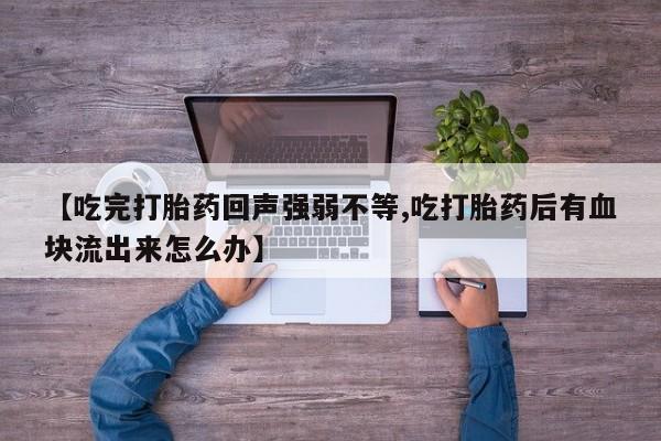 米非米索购买方式【吃完打胎药回声强弱不等,吃打胎药后有血块流出来怎么办】