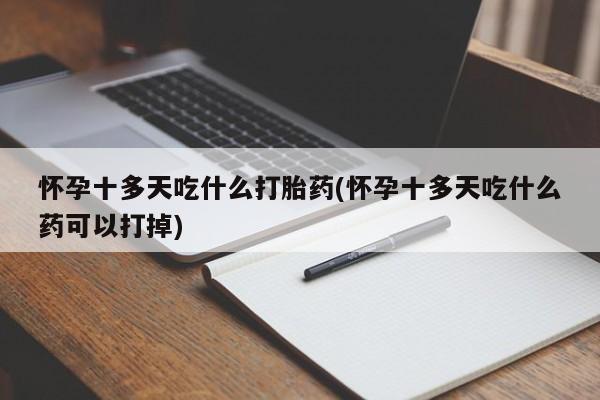 米非米索购买方式怀孕十多天吃什么打胎药(怀孕十多天吃什么药可以打掉)