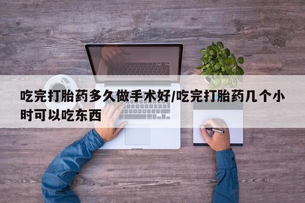米非米索购买方式吃完打胎药多久做手术好/吃完打胎药几个小时可以吃东西