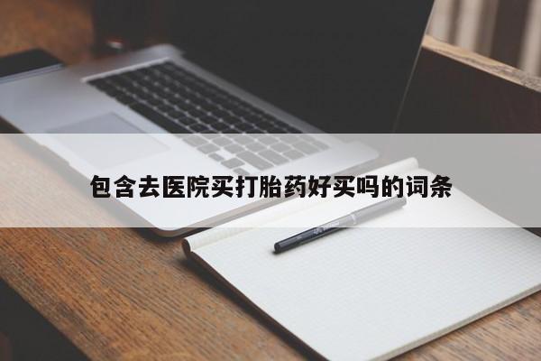 米非米索购买方式包含去医院买打胎药好买吗的词条