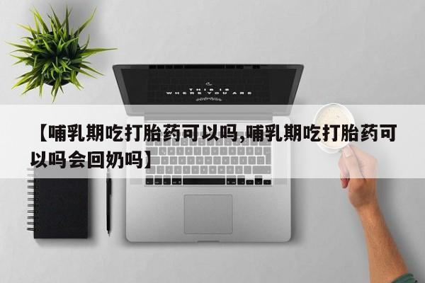 米非米索购买方式【哺乳期吃打胎药可以吗,哺乳期吃打胎药可以吗会回奶吗】