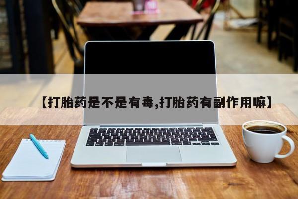 米非米索购买方式【打胎药是不是有毒,打胎药有副作用嘛】