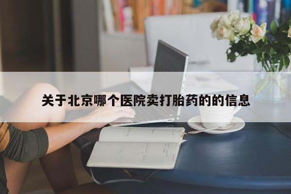 米非米索购买方式关于北京哪个医院卖打胎药的的信息