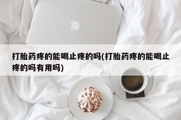 米非米索购买方式打胎药疼的能喝止疼的吗(打胎药疼的能喝止疼的吗有用吗)