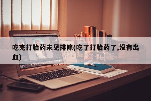 米非米索购买方式吃完打胎药未见排除(吃了打胎药了,没有出血)