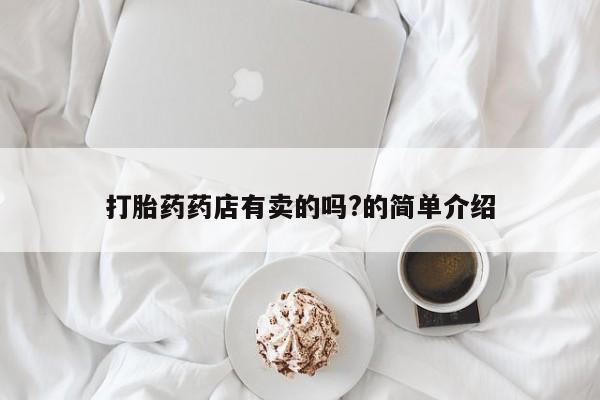 米非米索购买方式打胎药药店有卖的吗?的简单介绍