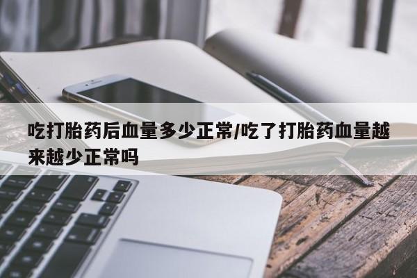 米非米索购买方式吃打胎药后血量多少正常/吃了打胎药血量越来越少正常吗