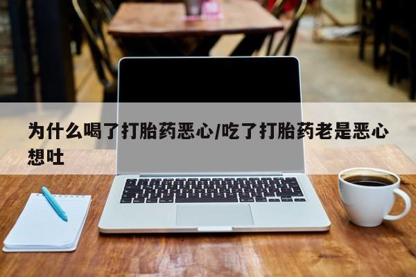 米非米索购买方式为什么喝了打胎药恶心/吃了打胎药老是恶心想吐