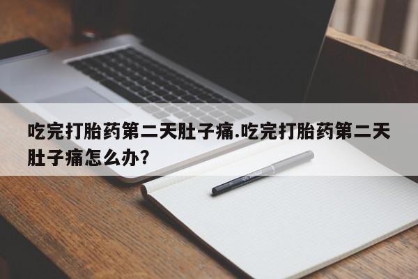 米非米索购买方式吃完打胎药第二天肚子痛.吃完打胎药第二天肚子痛怎么办？