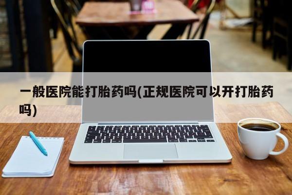 米非米索购买方式一般医院能打胎药吗(正规医院可以开打胎药吗)