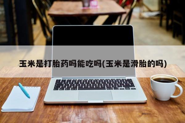 米非米索购买方式玉米是打胎药吗能吃吗(玉米是滑胎的吗)