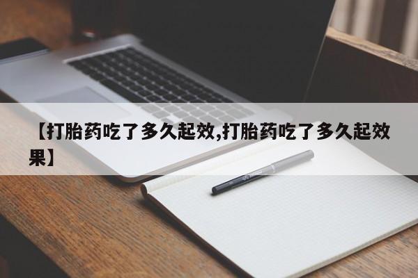 米非米索购买方式【打胎药吃了多久起效,打胎药吃了多久起效果】