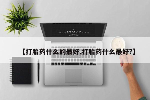 米非米索购买方式【打胎药什么的最好,打胎药什么最好?】