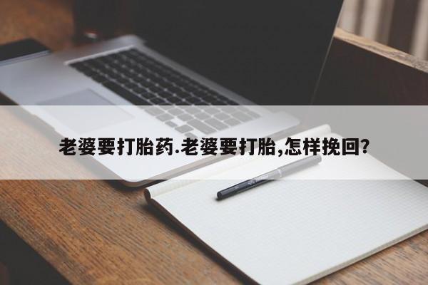 米非米索购买方式老婆要打胎药.老婆要打胎,怎样挽回？