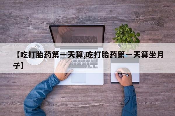 米非米索购买方式【吃打胎药第一天算,吃打胎药第一天算坐月子】