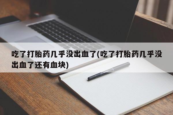米非米索购买方式吃了打胎药几乎没出血了(吃了打胎药几乎没出血了还有血块)