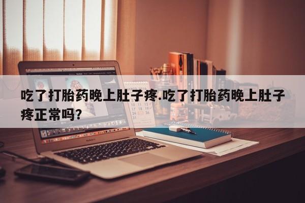 米非米索购买方式吃了打胎药晚上肚子疼.吃了打胎药晚上肚子疼正常吗？