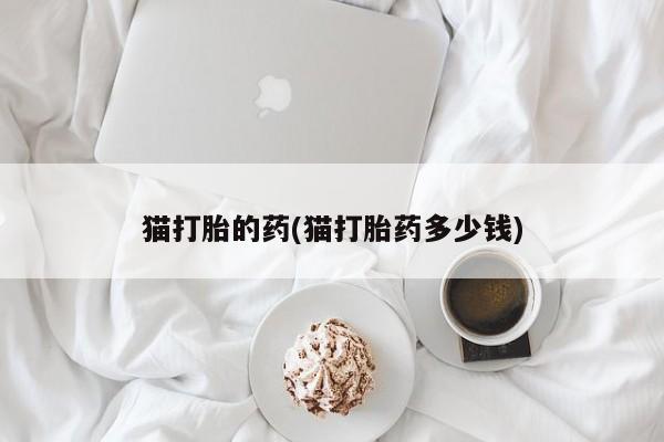 米非米索购买方式猫打胎的药(猫打胎药多少钱)
