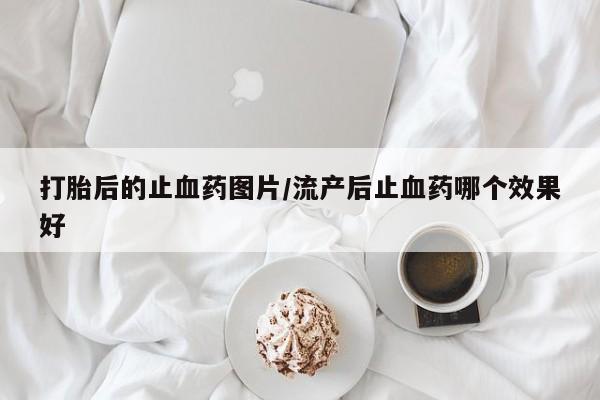 米非米索购买方式打胎后的止血药图片/流产后止血药哪个效果好