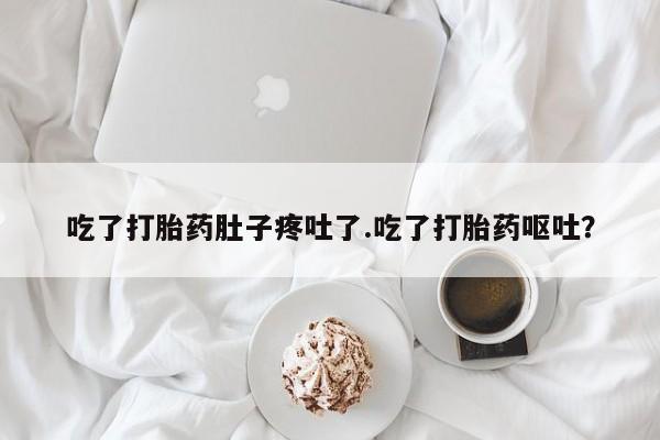 米非米索购买方式吃了打胎药肚子疼吐了.吃了打胎药呕吐？