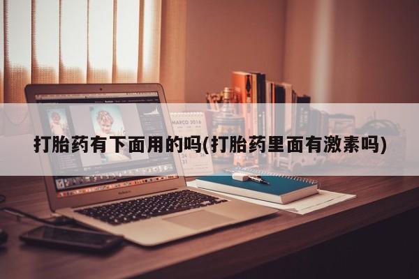 米非米索购买方式打胎药有下面用的吗(打胎药里面有激素吗)