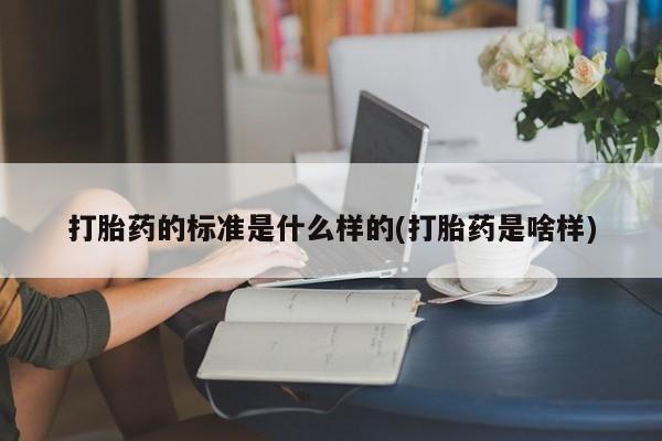 米非米索购买方式打胎药的标准是什么样的(打胎药是啥样)