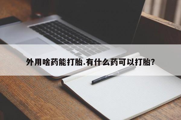 米非米索购买方式外用啥药能打胎.有什么药可以打胎？
