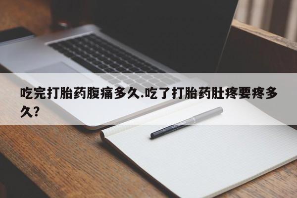 米非米索购买方式吃完打胎药腹痛多久.吃了打胎药肚疼要疼多久？