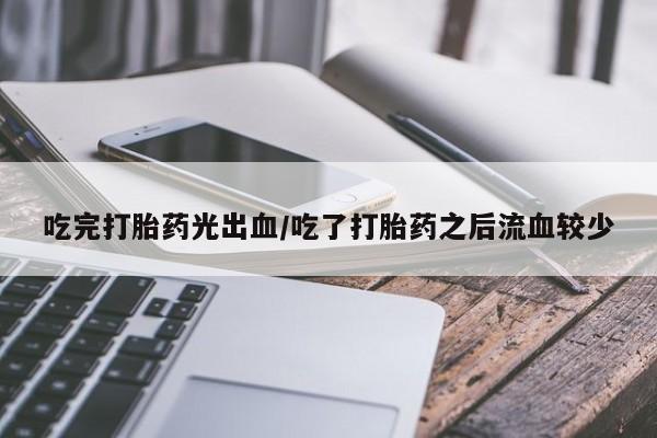 米非米索购买方式吃完打胎药光出血/吃了打胎药之后流血较少