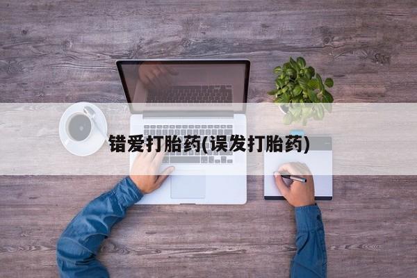 米非米索购买方式错爱打胎药(误发打胎药)