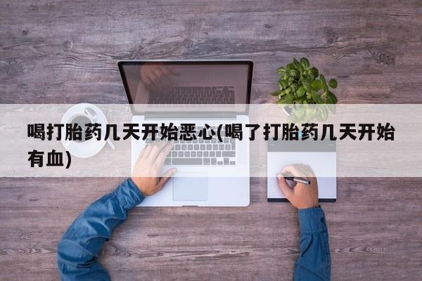 米非米索购买方式喝打胎药几天开始恶心(喝了打胎药几天开始有血)