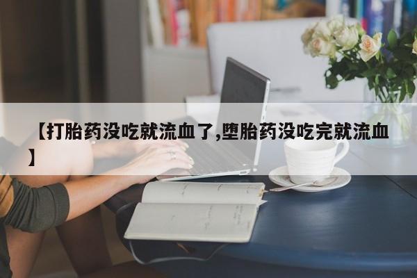 米非米索购买方式【打胎药没吃就流血了,堕胎药没吃完就流血】