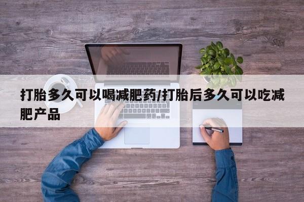 米非米索购买方式打胎多久可以喝减肥药/打胎后多久可以吃减肥产品
