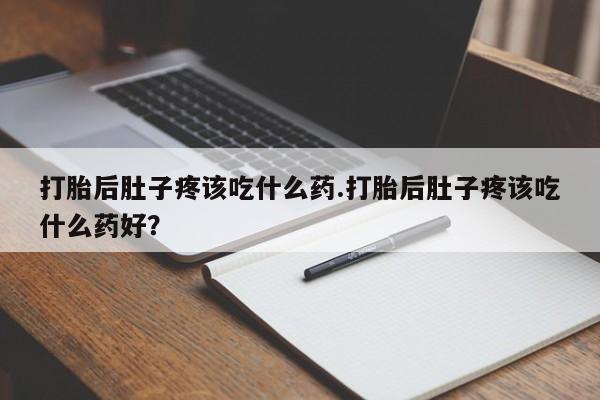 米非米索购买方式打胎后肚子疼该吃什么药.打胎后肚子疼该吃什么药好？