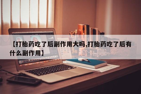 米非米索购买方式【打胎药吃了后副作用大吗,打胎药吃了后有什么副作用】