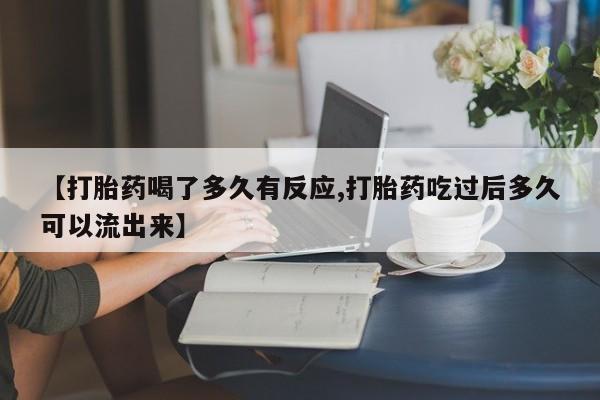 米非米索购买方式【打胎药喝了多久有反应,打胎药吃过后多久可以流出来】