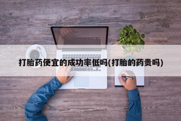 米非米索购买方式打胎药便宜的成功率低吗(打胎的药贵吗)