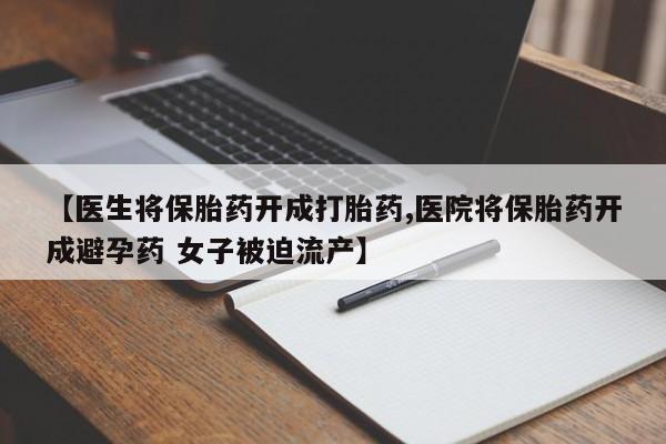 米非米索购买方式【医生将保胎药开成打胎药,医院将保胎药开成避孕药 女子被迫流产】