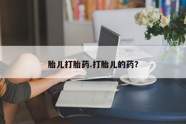 米非米索购买方式胎儿打胎药.打胎儿的药？