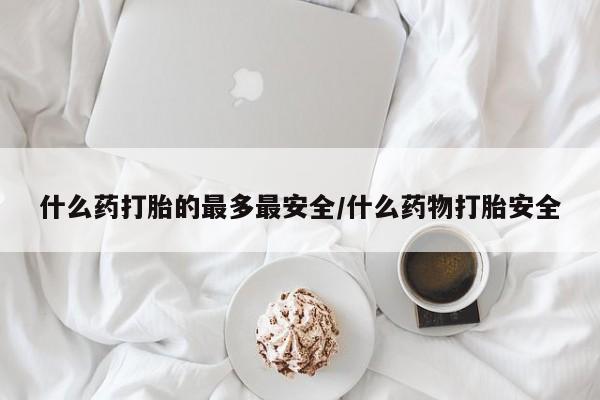 米非米索购买方式什么药打胎的最多最安全/什么药物打胎安全