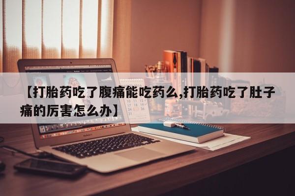 米非米索购买方式【打胎药吃了腹痛能吃药么,打胎药吃了肚子痛的厉害怎么办】