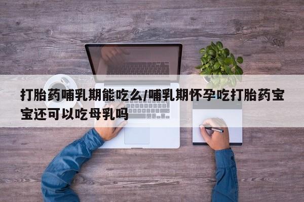 米非米索购买方式打胎药哺乳期能吃么/哺乳期怀孕吃打胎药宝宝还可以吃母乳吗