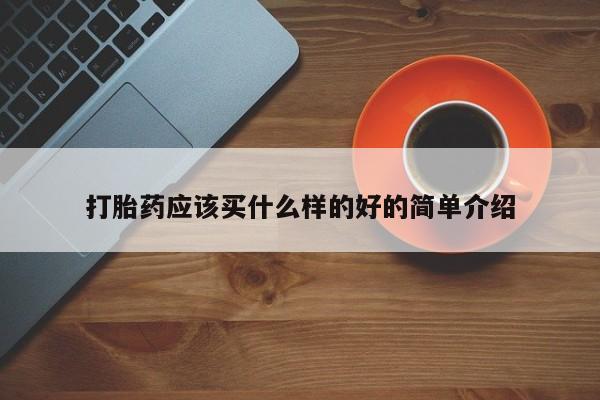 米非米索购买方式打胎药应该买什么样的好的简单介绍