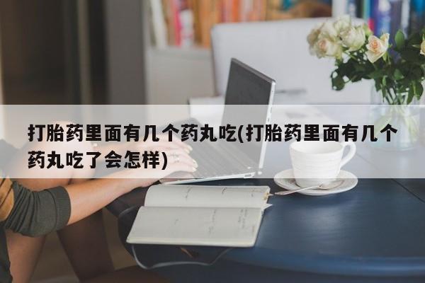 米非米索购买方式打胎药里面有几个药丸吃(打胎药里面有几个药丸吃了会怎样)