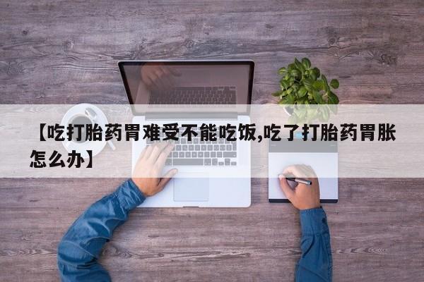 米非米索购买方式【吃打胎药胃难受不能吃饭,吃了打胎药胃胀怎么办】